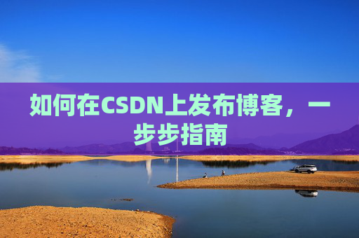 如何在CSDN上发布博客，一步步指南